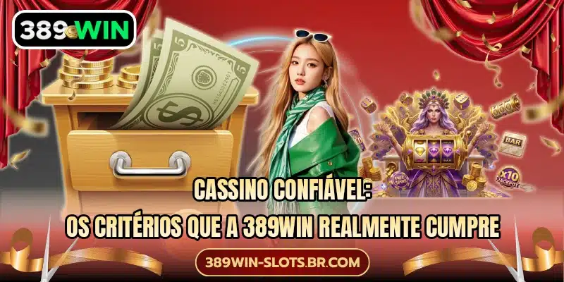 Cassino confiável: Os critérios que a 389WIN realmente cumpre