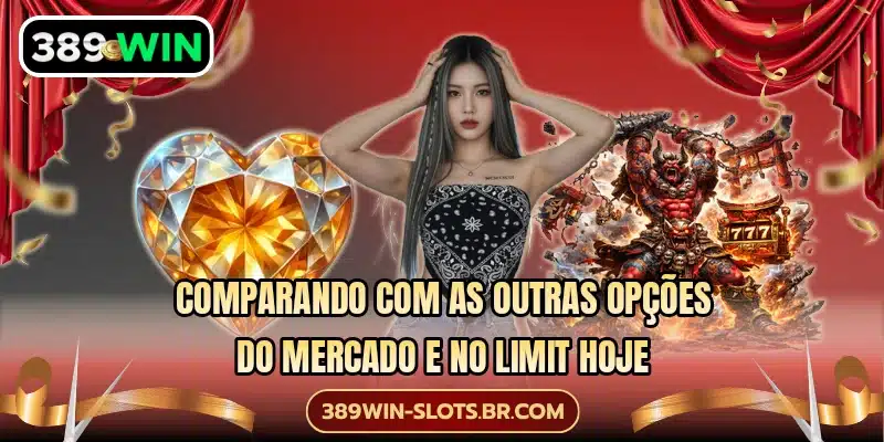 Comparando com as outras opções do mercado e No Limit hoje