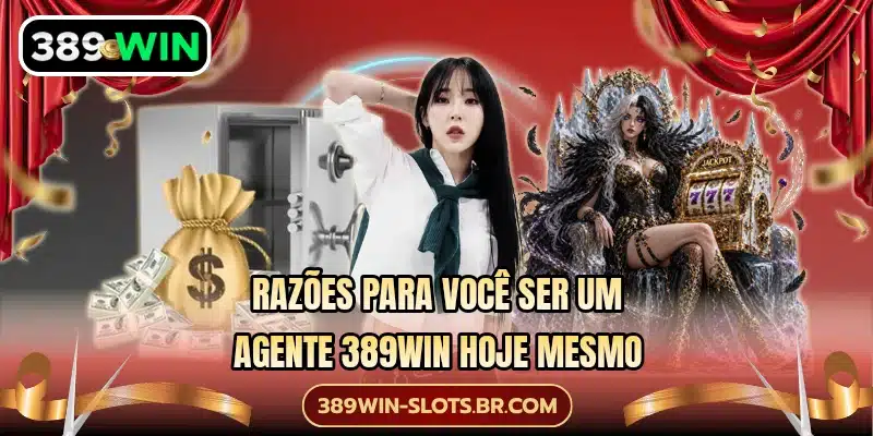 Razões para você ser um agente 389WIN hoje mesmo